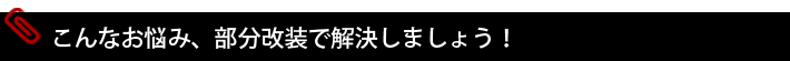 こんなお悩み、部分改装で改装しましょう！