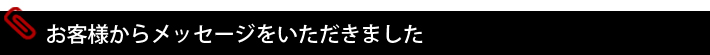 お客様からメッセージをいただきました